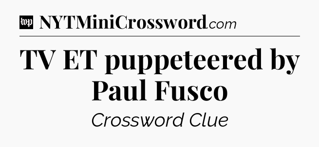 TV ET puppeteered by Paul Fusco Crossword Clue