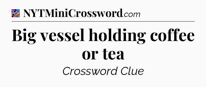 Big vessel holding coffee or tea Crossword Clue