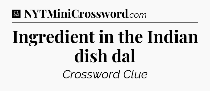 Ingredient in the Indian dish dal - LA Times Crossword