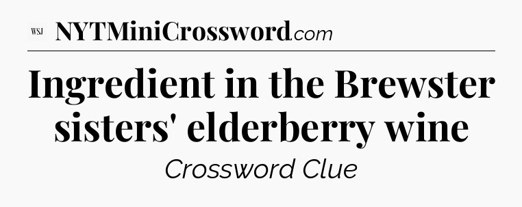Ingredient in the Brewster sisters' elderberry wine - WSJ Crossword
