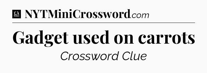 Gadget used on carrots - LA Times Crossword