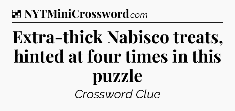 Solution: Extra-thick Nabisco treats, hinted at four times in this puzzle - NYT Crossword