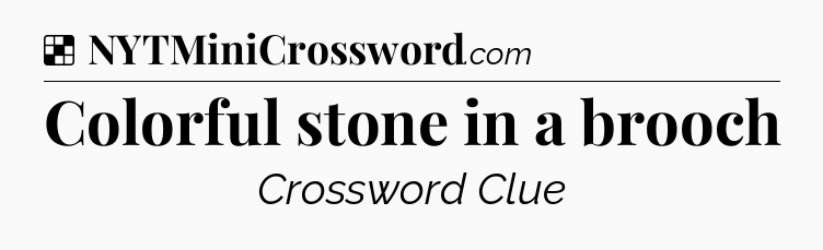 Solution: Colorful stone in a brooch - NYT Crossword