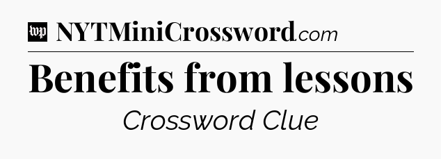 Benefits from lessons Crossword Clue