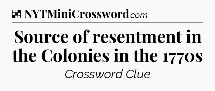 Solution: Source of resentment in the Colonies in the 1770s - NYT Crossword