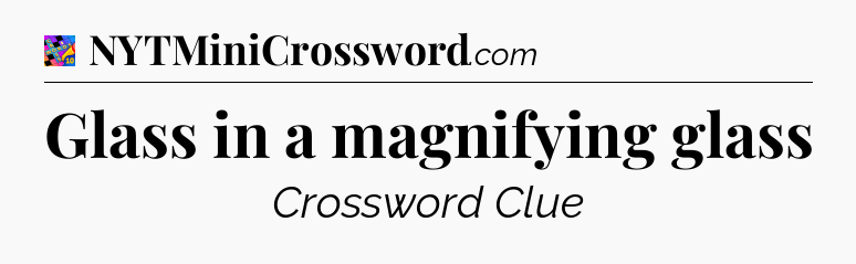 Glass in a magnifying glass Crossword Clue
