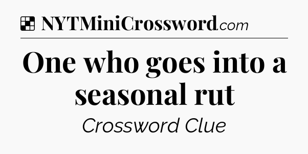 Solution: One who goes into a seasonal rut - NYT Crossword