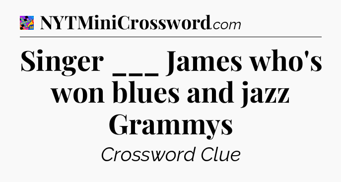 Singer ___ James who's won blues and jazz Grammys Crossword Clue