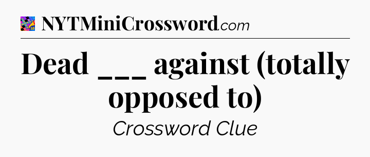 Dead ___ against (totally opposed to) Crossword Clue