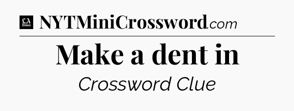 Make a dent in - LA Times Crossword