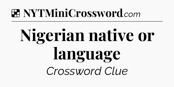 Solution: Nigerian native or language - NYT Crossword