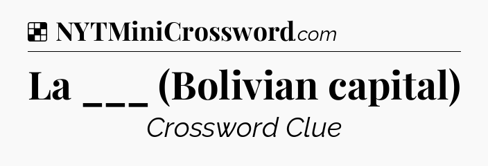 Solution: La ___ (Bolivian capital) - NYT Crossword