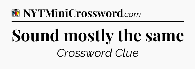 Sound mostly the same Crossword Clue