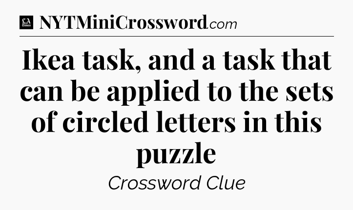 Ikea task, and a task that can be applied to the sets of circled letters in this puzzle - LA Times Crossword