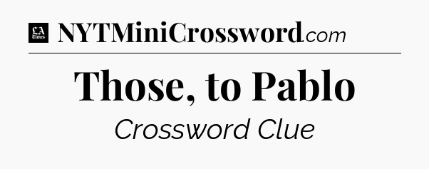 Those, to Pablo - LA Times Crossword