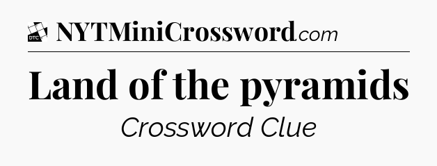 Land of the pyramids - Daily Themed Mini Crossword