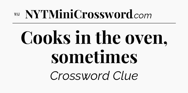 Cooks in the oven, sometimes - WSJ Crossword