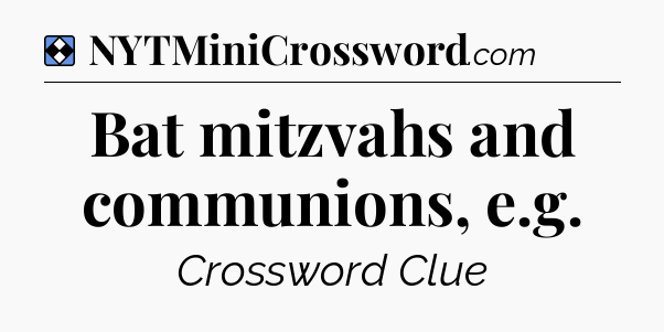 Solution: Bat mitzvahs and communions, e.g - NYT Mini Crossword