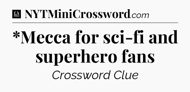 *Mecca for sci-fi and superhero fans - LA Times Crossword