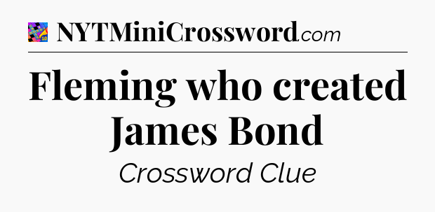 Fleming who created James Bond Crossword Clue