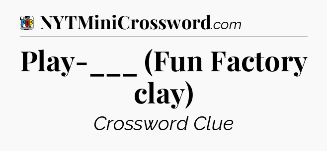 Play-___ (Fun Factory clay) Crossword Clue