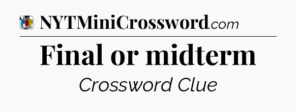 Final or midterm Crossword Clue