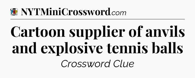 Cartoon supplier of anvils and explosive tennis balls Crossword Clue