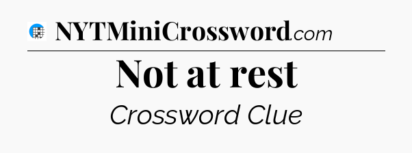 Not at rest Crossword Clue