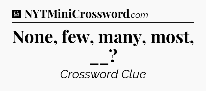 None, few, many, most, __ - LA Times Crossword