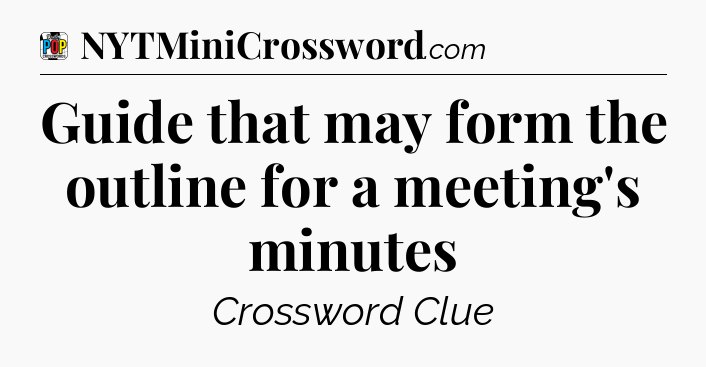 Guide that may form the outline for a meeting's minutes Crossword Clue