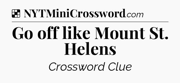 Solution: Go off like Mount St. Helens - NYT Crossword