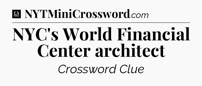 NYC's World Financial Center architect - LA Times Crossword