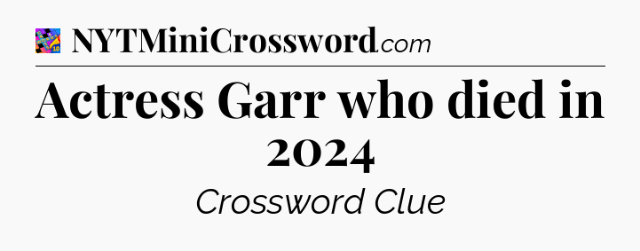 Actress Garr who died in 2024 Crossword Clue