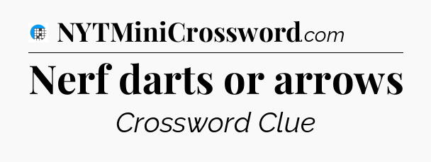 Nerf darts or arrows Crossword Clue