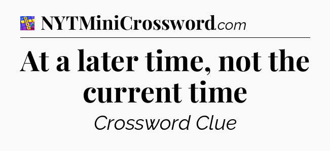 At a later time, not the current time Codycross