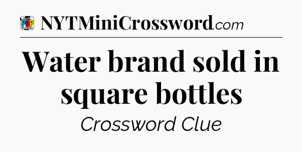 Water brand sold in square bottles Crossword Clue