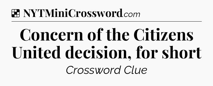 Solution: Concern of the Citizens United decision, for short - NYT Crossword