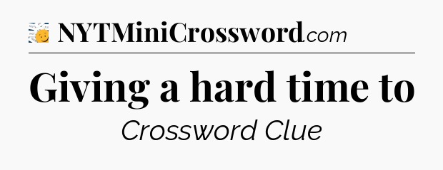 Giving a hard time to - 7 Little Words