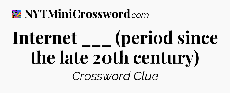 Internet ___ (period since the late 20th century) Crossword Clue
