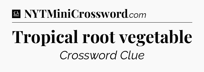 Tropical root vegetable - LA Times Crossword