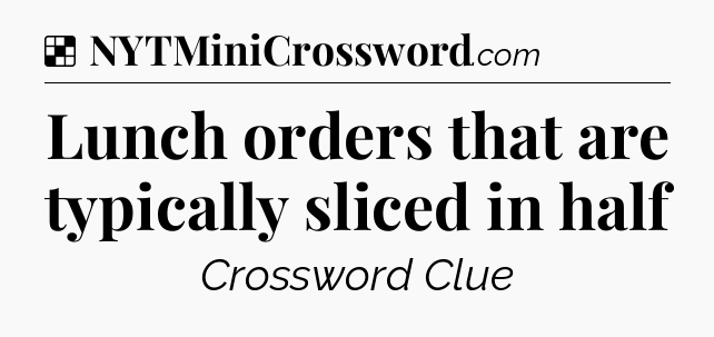 Solution: Lunch orders that are typically sliced in half - NYT Crossword