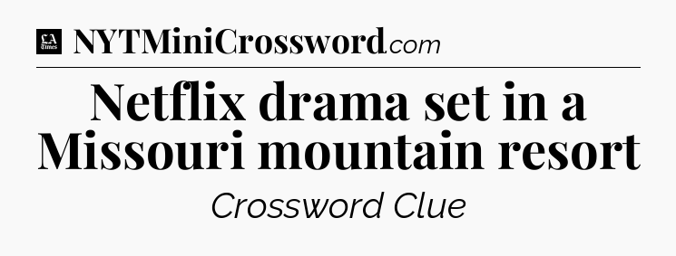 Netflix drama set in a Missouri mountain resort - LA Times Crossword