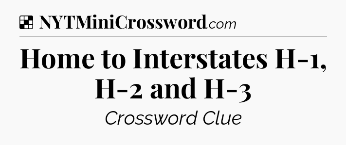 Solution: Home to Interstates H-1, H-2 and H-3 - NYT Crossword