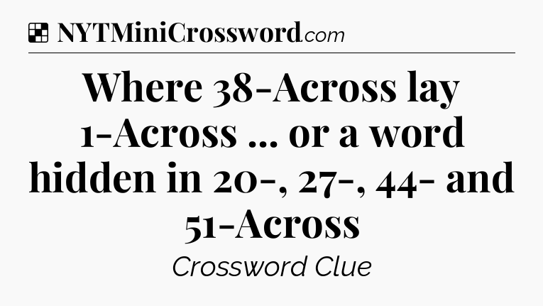 Solution: Where 38-Across lay 1-Across ... or a word hidden in 20-, 27-, 44- and 51-Across - NYT Crossword