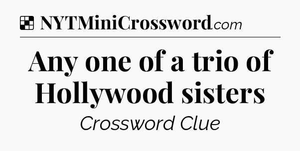 Solution: Any one of a trio of Hollywood sisters - NYT Crossword