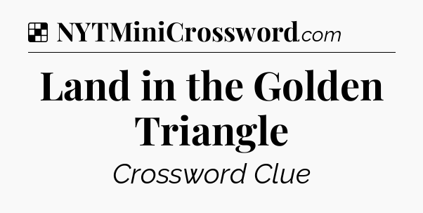 Solution: Land in the Golden Triangle - NYT Crossword