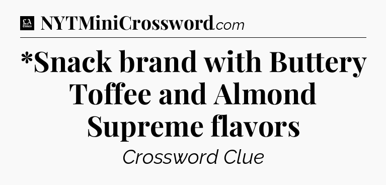 *Snack brand with Buttery Toffee and Almond Supreme flavors - LA Times Crossword