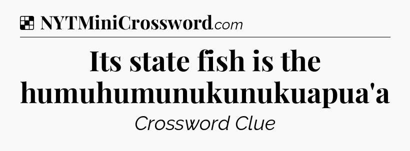 Solution: Its state fish is the humuhumunukunukuapua'a - NYT Crossword