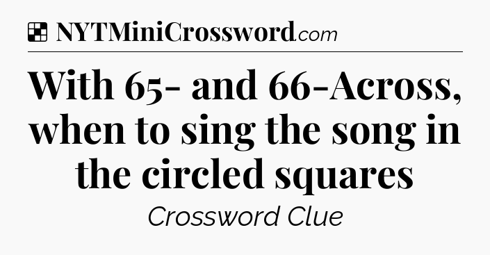 Solution: With 65- and 66-Across, when to sing the song in the circled squares - NYT Crossword