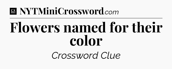 Flowers named for their color - LA Times Crossword